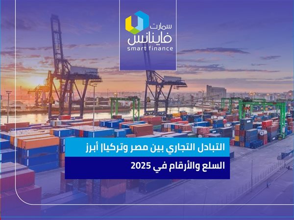 التبادل التجاري بين مصر وتركيا| أبرز السلع والأرقام في 2025