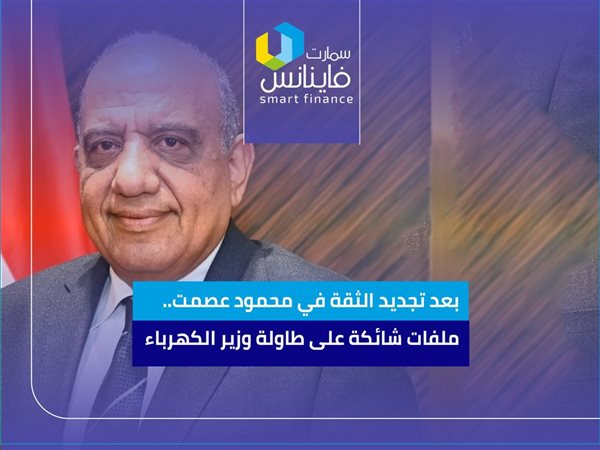 بعد تجديد الثقة في محمود عصمت.. ملفات شائكة على طاولة وزير الكهرباء