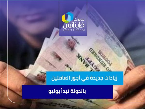 زيادات جديدة في أجور العاملين بالدولة تبدأ يوليو